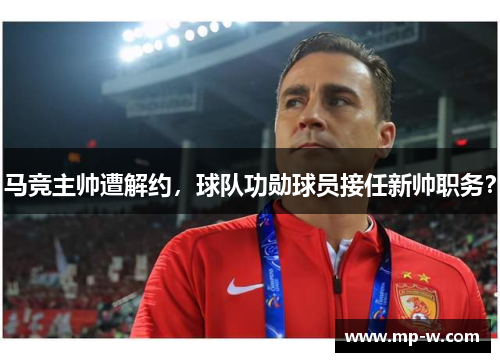 马竞主帅遭解约，球队功勋球员接任新帅职务？